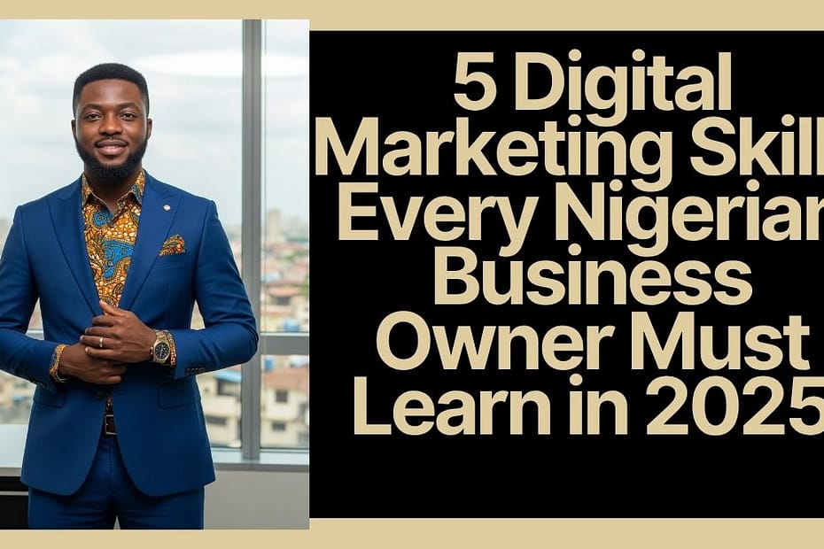 5 Digital Marketing Skills Every Nigerian Business Owner Must Learn in 2025